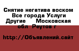 Снятие негатива воском. - Все города Услуги » Другие   . Московская обл.,Реутов г.